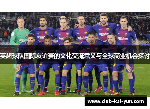 英超球队国际友谊赛的文化交流意义与全球商业机会探讨