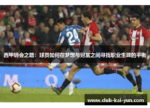 西甲转会之路:球员如何在梦想与财富之间寻找职业生涯的平衡 西甲转会之路:球员如何在梦想与财富之间寻找职业生涯的平衡