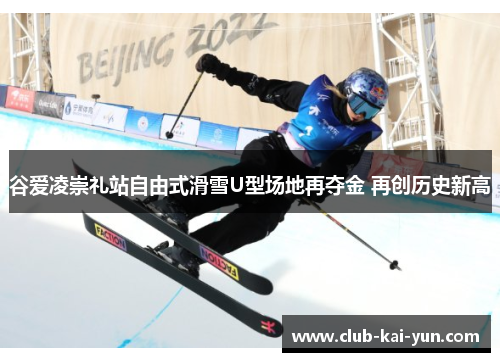 谷爱凌崇礼站自由式滑雪U型场地再夺金 再创历史新高