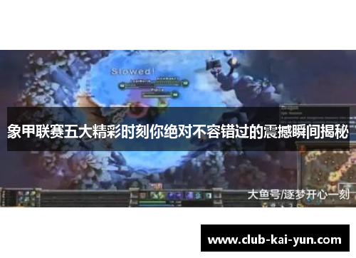 象甲联赛五大精彩时刻你绝对不容错过的震撼瞬间揭秘