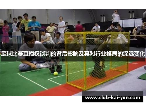 足球比赛直播权谈判的背后影响及其对行业格局的深远变化 足球比赛直播权谈判的背后影响及其对行业格局的深远变化