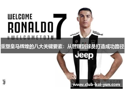 重塑皇马辉煌的八大关键要素:从管理到球员打造成功路径 重塑皇马辉煌的八大关键要素:从管理到球员打造成功路径