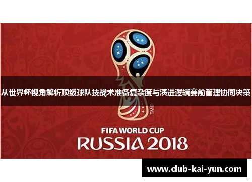 从世界杯视角解析顶级球队技战术准备复杂度与演进逻辑赛前管理协同决策
