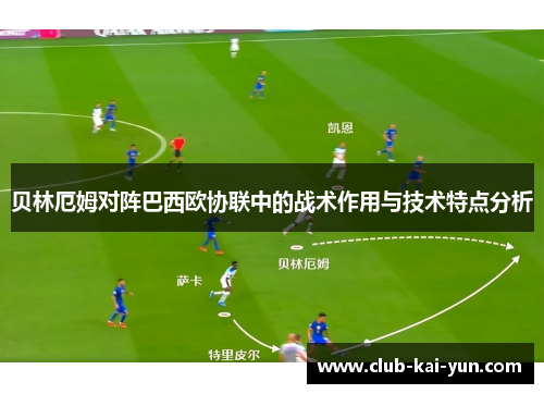 贝林厄姆对阵巴西欧协联中的战术作用与技术特点分析