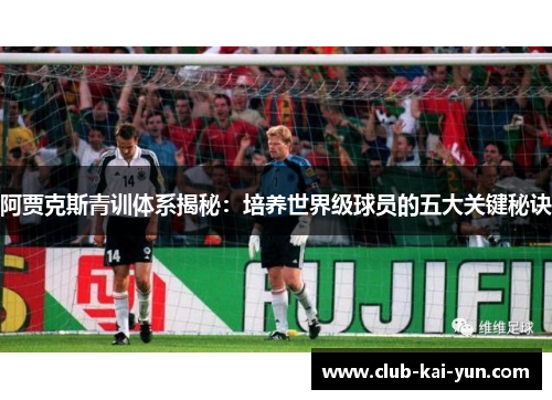 阿贾克斯青训体系揭秘：培养世界级球员的五大关键秘诀