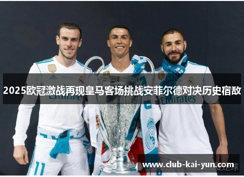 2025欧冠激战再现皇马客场挑战安菲尔德对决历史宿敌