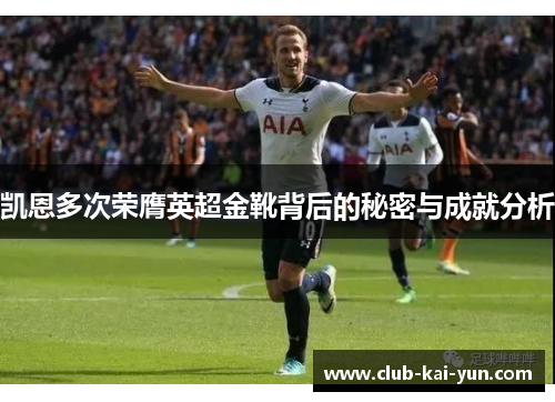 凯恩多次荣膺英超金靴背后的秘密与成就分析
