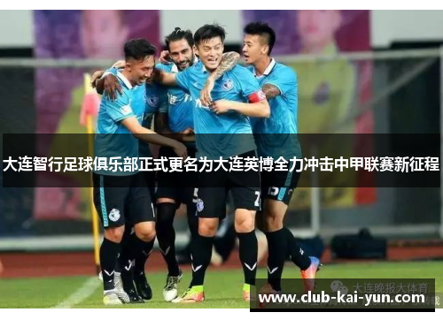 大连智行足球俱乐部正式更名为大连英博全力冲击中甲联赛新征程