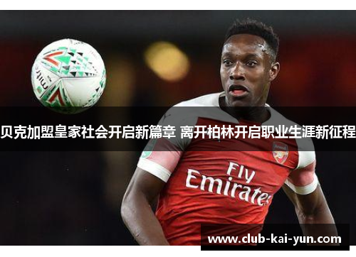 贝克加盟皇家社会开启新篇章 离开柏林开启职业生涯新征程