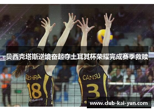 贝西克塔斯逆境奋起夺土耳其杯荣耀完成赛季救赎