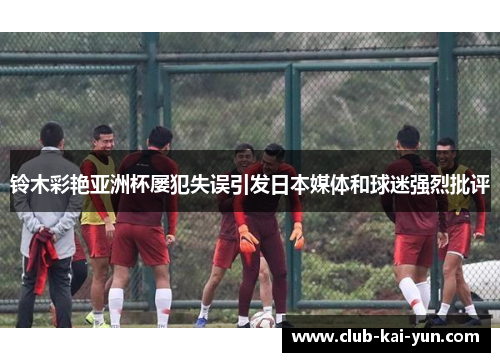 铃木彩艳亚洲杯屡犯失误引发日本媒体和球迷强烈批评