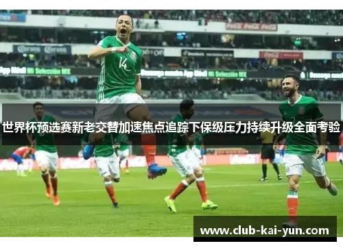 世界杯预选赛新老交替加速焦点追踪下保级压力持续升级全面考验