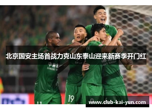 北京国安主场首战力克山东泰山迎来新赛季开门红