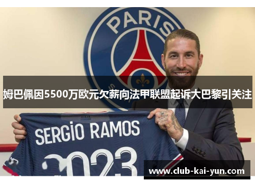姆巴佩因5500万欧元欠薪向法甲联盟起诉大巴黎引关注 姆巴佩因5500万欧元欠薪向法甲联盟起诉大巴黎引关注